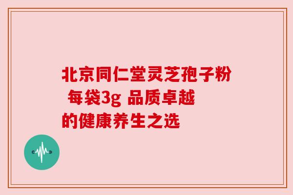 北京同仁堂灵芝孢子粉 每袋3g 品质卓越的健康养生之选