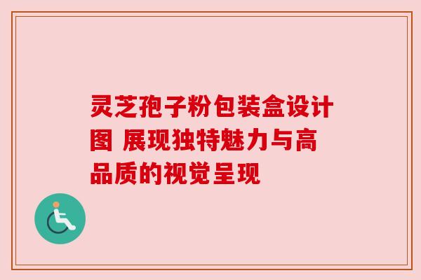 灵芝孢子粉包装盒设计图 展现独特魅力与高品质的视觉呈现