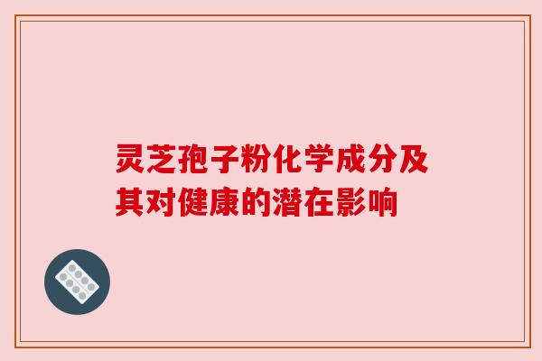 灵芝孢子粉化学成分及其对健康的潜在影响