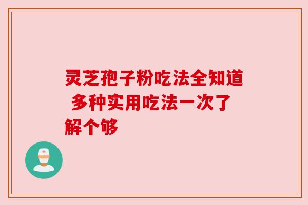 灵芝孢子粉吃法全知道 多种实用吃法一次了解个够