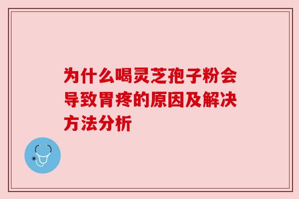 为什么喝灵芝孢子粉会导致胃疼的原因及解决方法分析