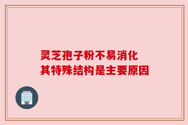 灵芝孢子粉不易消化 其特殊结构是主要原因