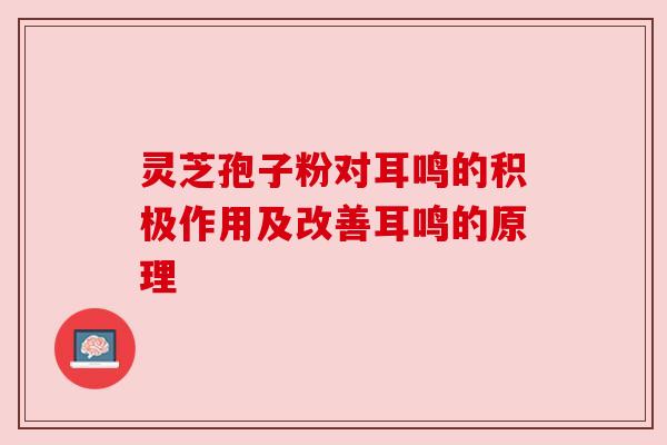 灵芝孢子粉对耳鸣的积极作用及改善耳鸣的原理