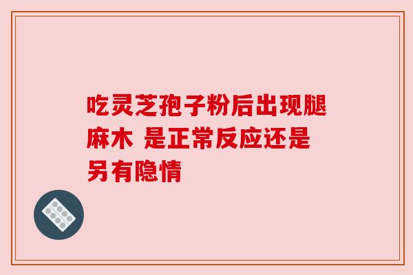 吃灵芝孢子粉后出现腿麻木 是正常反应还是另有隐情