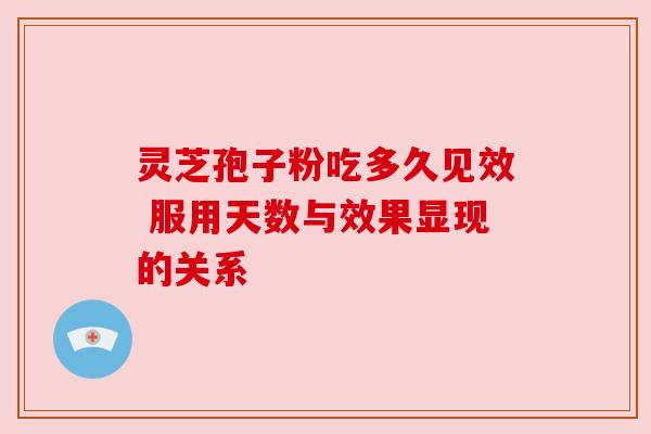 灵芝孢子粉吃多久见效 服用天数与效果显现的关系