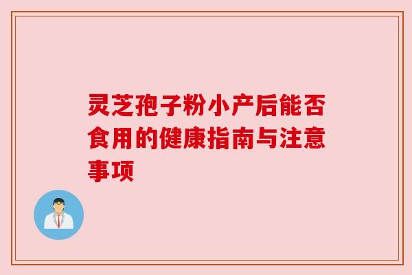 灵芝孢子粉小产后能否食用的健康指南与注意事项