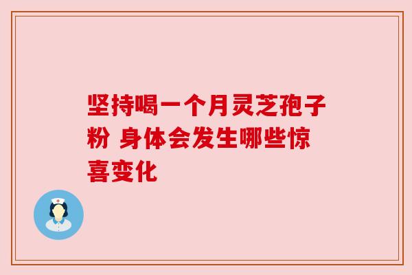 坚持喝一个月灵芝孢子粉 身体会发生哪些惊喜变化