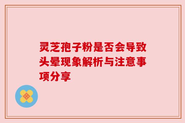 灵芝孢子粉是否会导致头晕现象解析与注意事项分享