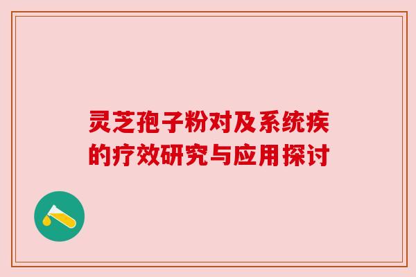 灵芝孢子粉对及系统疾的疗效研究与应用探讨