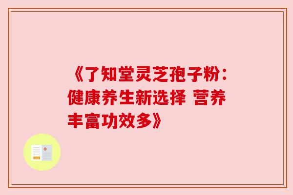 《了知堂灵芝孢子粉：健康养生新选择 营养丰富功效多》