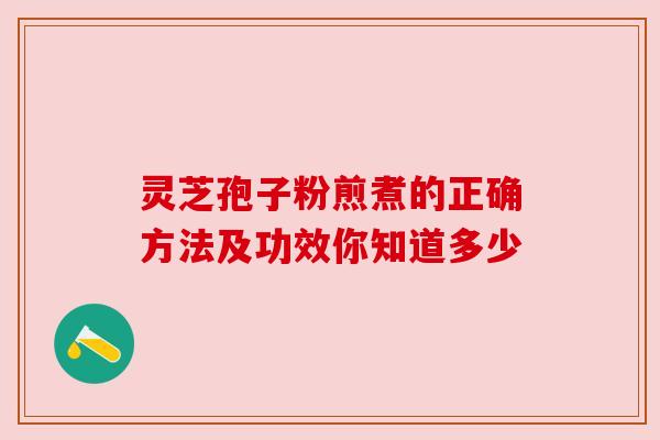 灵芝孢子粉煎煮的正确方法及功效你知道多少