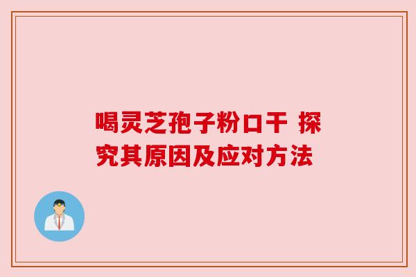 喝灵芝孢子粉口干 探究其原因及应对方法