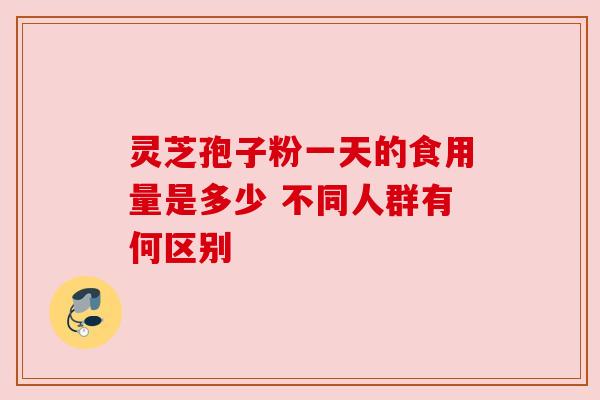 灵芝孢子粉一天的食用量是多少 不同人群有何区别