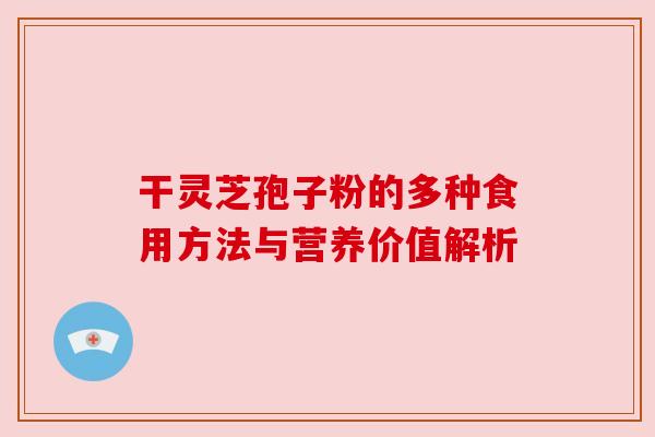 干灵芝孢子粉的多种食用方法与营养价值解析