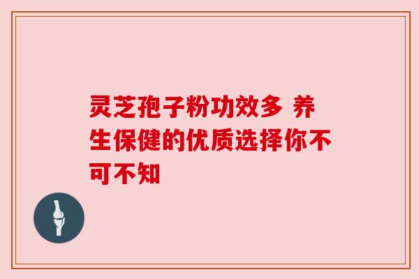 灵芝孢子粉功效多 养生保健的优质选择你不可不知