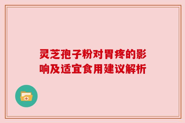 灵芝孢子粉对胃疼的影响及适宜食用建议解析