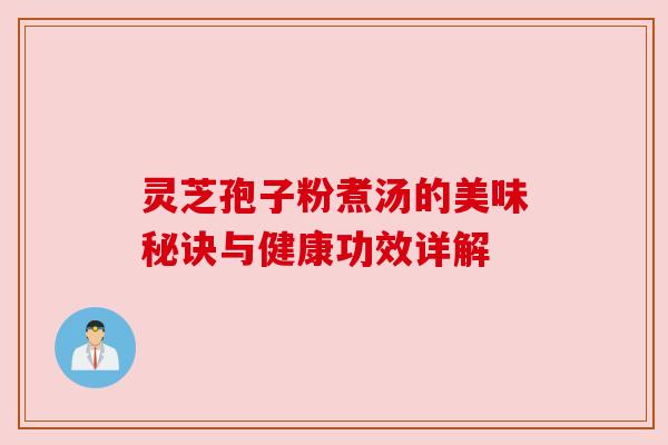 灵芝孢子粉煮汤的美味秘诀与健康功效详解