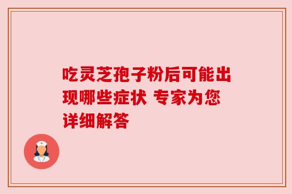 吃灵芝孢子粉后可能出现哪些症状 专家为您详细解答