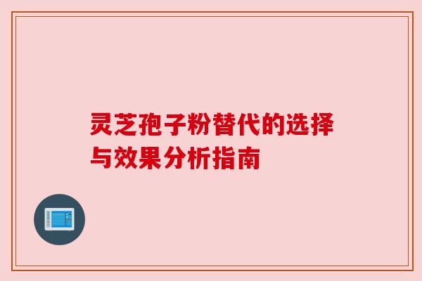 灵芝孢子粉替代的选择与效果分析指南