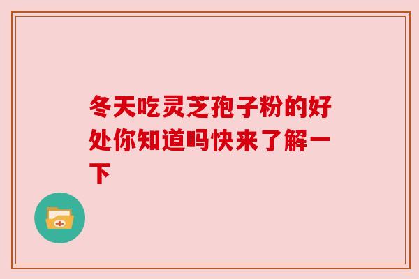 冬天吃灵芝孢子粉的好处你知道吗快来了解一下