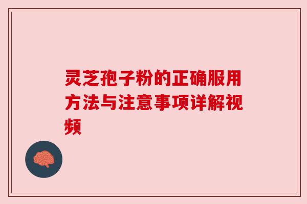 灵芝孢子粉的正确服用方法与注意事项详解视频