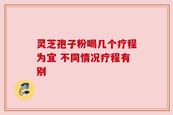 灵芝孢子粉喝几个疗程为宜 不同情况疗程有别