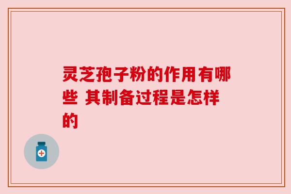 灵芝孢子粉的作用有哪些 其制备过程是怎样的