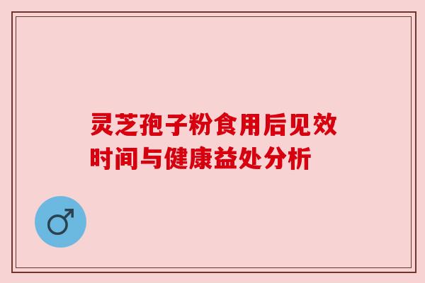 灵芝孢子粉食用后见效时间与健康益处分析