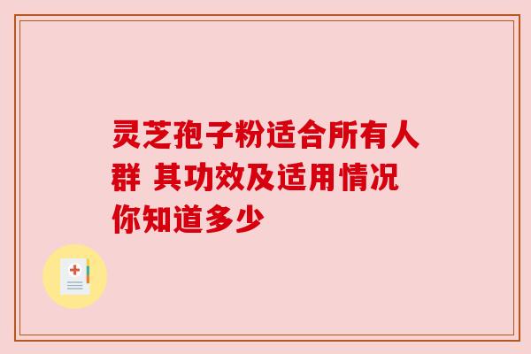 灵芝孢子粉适合所有人群 其功效及适用情况你知道多少