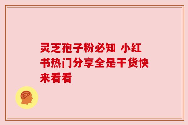 灵芝孢子粉必知 小红书热门分享全是干货快来看看