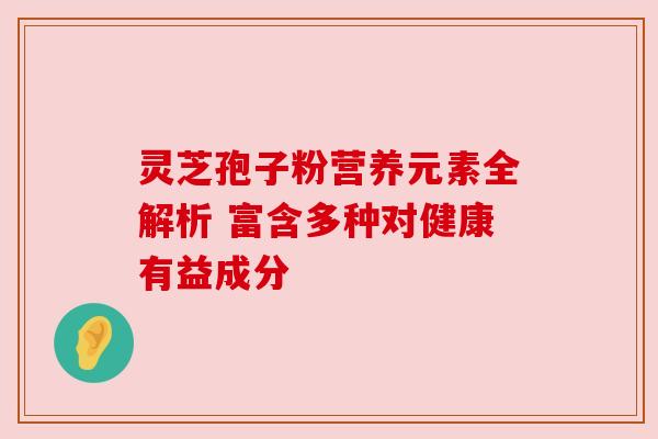 灵芝孢子粉营养元素全解析 富含多种对健康有益成分