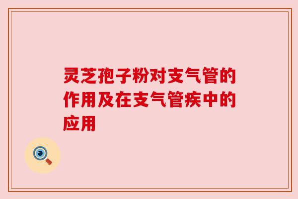 灵芝孢子粉对支气管的作用及在支气管疾中的应用