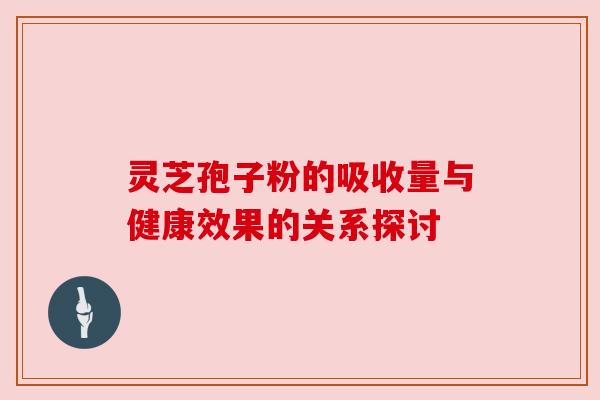 灵芝孢子粉的吸收量与健康效果的关系探讨