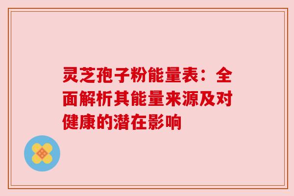 灵芝孢子粉能量表：全面解析其能量来源及对健康的潜在影响