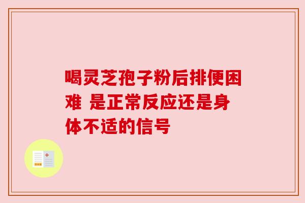 喝灵芝孢子粉后排便困难 是正常反应还是身体不适的信号