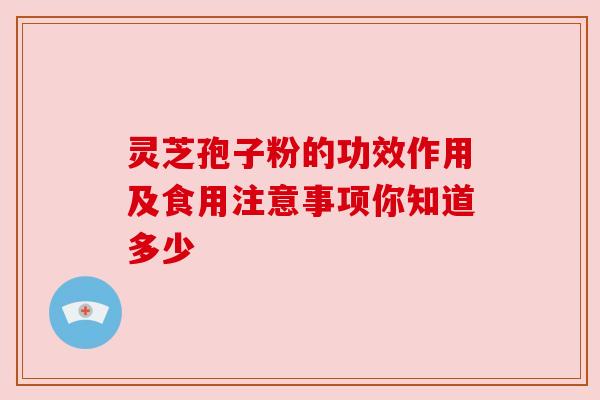 灵芝孢子粉的功效作用及食用注意事项你知道多少