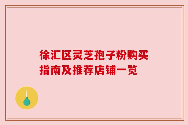 徐汇区灵芝孢子粉购买指南及推荐店铺一览