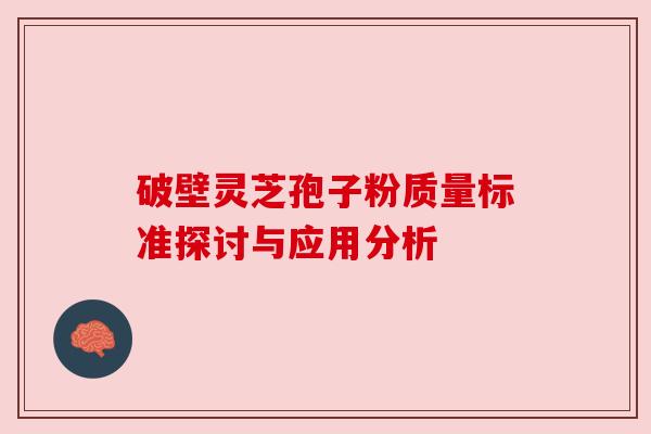 破壁灵芝孢子粉质量标准探讨与应用分析