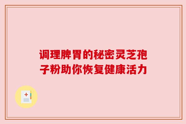 调理脾胃的秘密灵芝孢子粉助你恢复健康活力