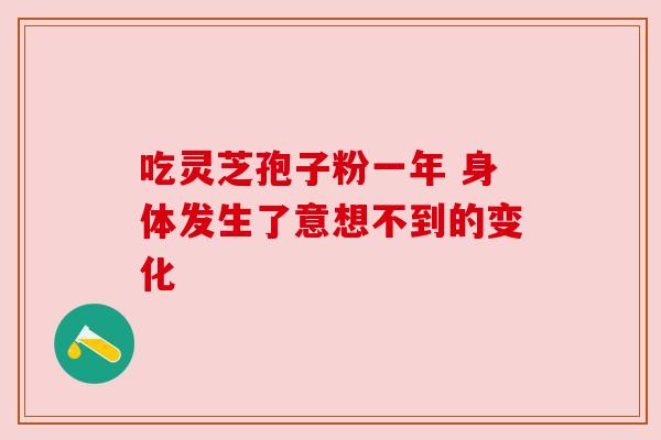 吃灵芝孢子粉一年 身体发生了意想不到的变化