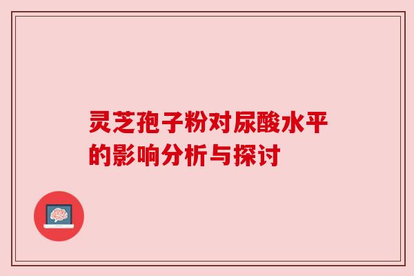 灵芝孢子粉对尿酸水平的影响分析与探讨