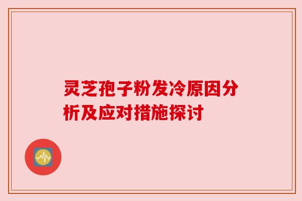 灵芝孢子粉发冷原因分析及应对措施探讨