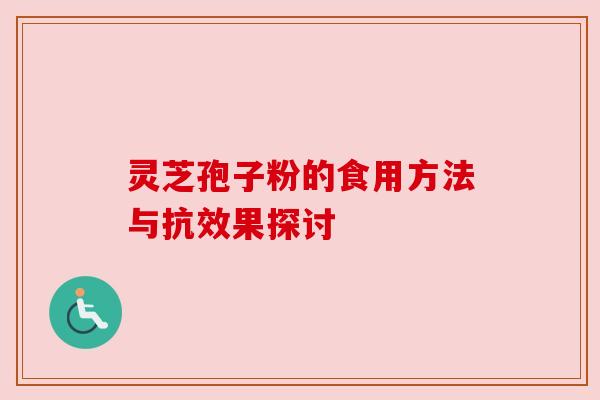 灵芝孢子粉的食用方法与抗效果探讨