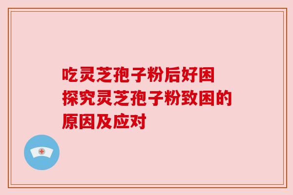 吃灵芝孢子粉后好困 探究灵芝孢子粉致困的原因及应对