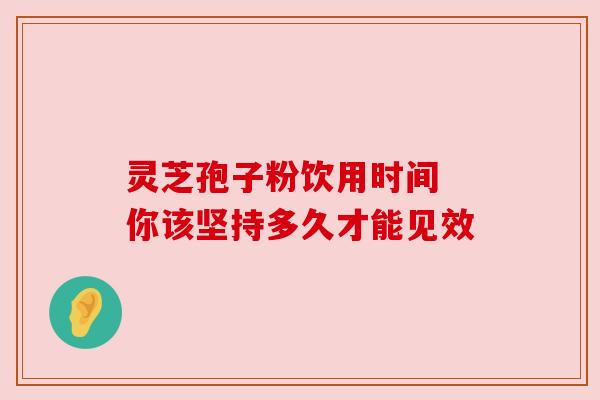 灵芝孢子粉饮用时间 你该坚持多久才能见效