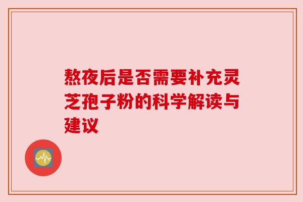 熬夜后是否需要补充灵芝孢子粉的科学解读与建议