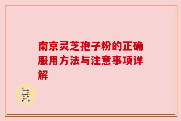 南京灵芝孢子粉的正确服用方法与注意事项详解