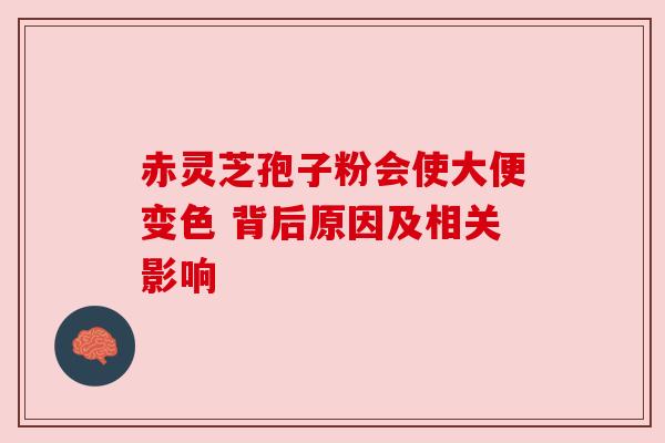 赤灵芝孢子粉会使大便变色 背后原因及相关影响