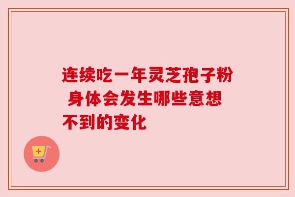 连续吃一年灵芝孢子粉 身体会发生哪些意想不到的变化