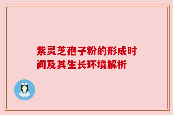 紫灵芝孢子粉的形成时间及其生长环境解析